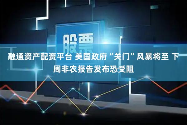 融通资产配资平台 美国政府“关门”风暴将至 下周非农报告发布恐受阻