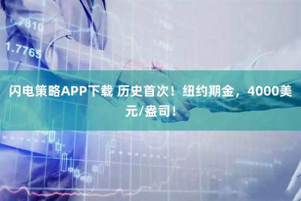 闪电策略APP下载 历史首次！纽约期金，4000美元/盎司！