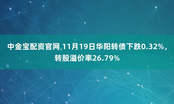中金宝配资官网 11月19日华阳转债下跌0.32%，转股溢价率26.79%