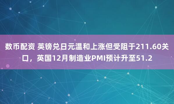 数币配资 英镑兑日元温和上涨但受阻于211.60关口，英国12月制造业PMI预计升至51.2