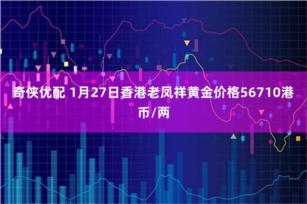 奇侠优配 1月27日香港老凤祥黄金价格56710港币/两