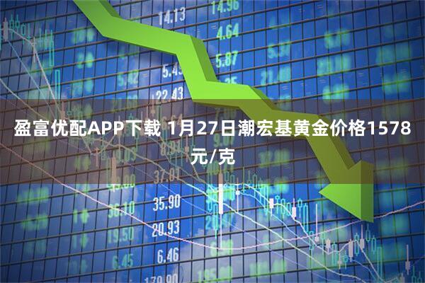 盈富优配APP下载 1月27日潮宏基黄金价格1578元/克